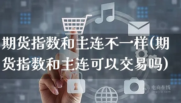 期货指数和主连不一样(期货指数和主连可以交易吗)_https://www.yunsqy.com_纳指期货_第1张