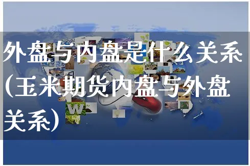 外盘与内盘是什么关系(玉米期货内盘与外盘关系)_https://www.yunsqy.com_期货技术_第1张