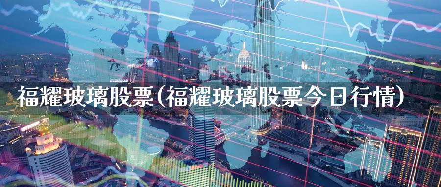 福耀玻璃股票(福耀玻璃股票今日行情)_https://www.yunsqy.com_期货直播_第1张
