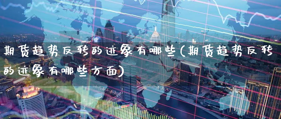 期货趋势反转的迹象有哪些(期货趋势反转的迹象有哪些方面)_理财百科_第1张_云上财经直播室 期货趋势反转的迹象有哪些(期货趋势反转的迹象有哪些方面)_https://www.yunsqy.com_理财百科_第1张