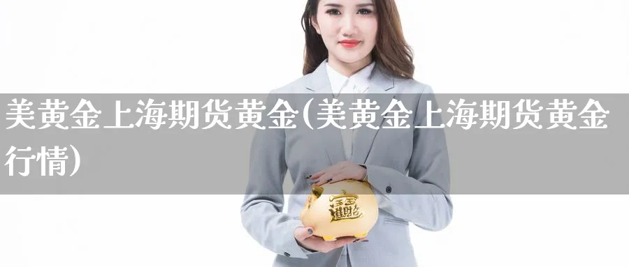 美黄金上海期货黄金(美黄金上海期货黄金行情)_https://www.yunsqy.com_期货整理_第1张