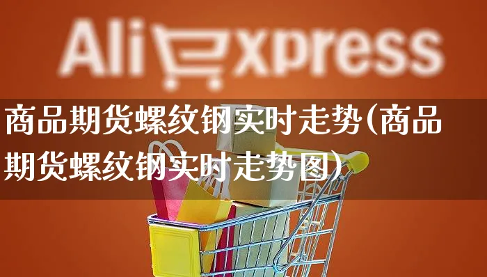 商品期货螺纹钢实时走势(商品期货螺纹钢实时走势图)_https://www.yunsqy.com_黄金期货_第1张