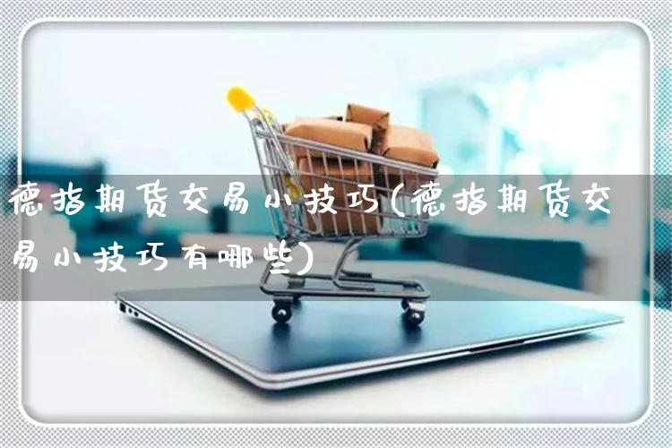 德指期货交易小技巧(德指期货交易小技巧有哪些)_https://www.yunsqy.com_期货分类_第1张