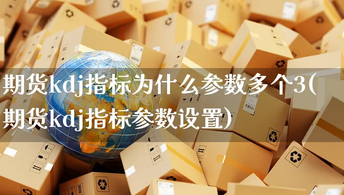 期货kdj指标为什么参数多个3(期货kdj指标参数设置)_https://www.yunsqy.com_原油期货_第1张