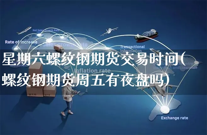 星期六螺纹钢期货交易时间(螺纹钢期货周五有夜盘吗)_https://www.yunsqy.com_期货整理_第1张