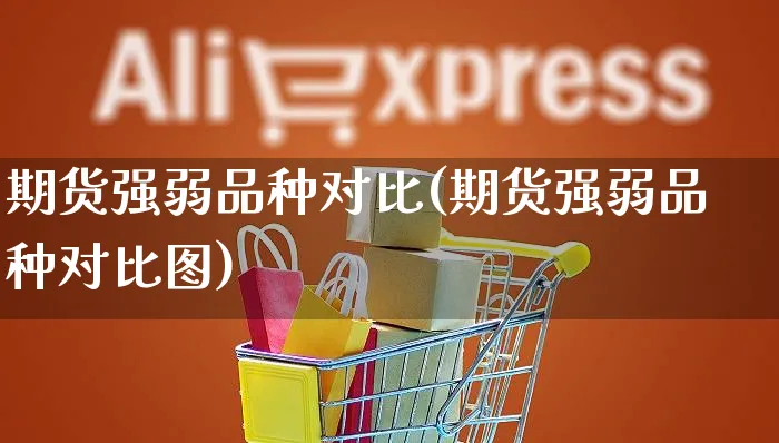 期货强弱品种对比(期货强弱品种对比图)_https://www.yunsqy.com_期货直播_第1张