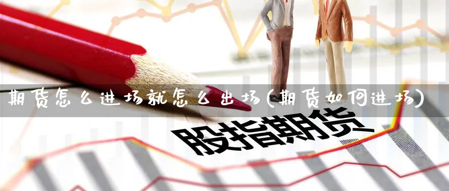 期货怎么进场就怎么出场(期货如何进场)_https://www.yunsqy.com_理财百科_第1张