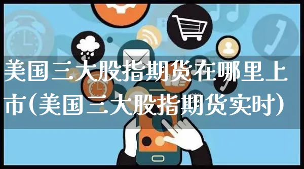 美国三大股指期货在哪里上市(美国三大股指期货实时)_https://www.yunsqy.com_期货整理_第1张