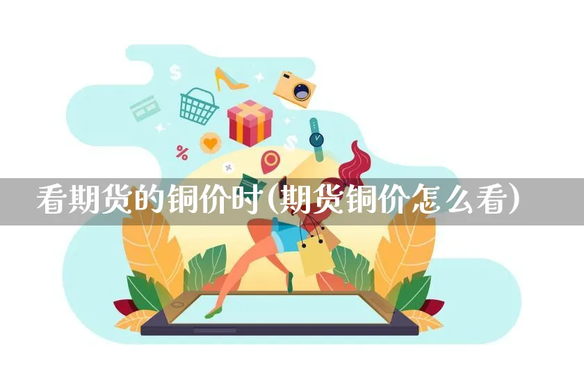 看期货的铜价时(期货铜价怎么看)_https://www.yunsqy.com_纳指期货_第1张