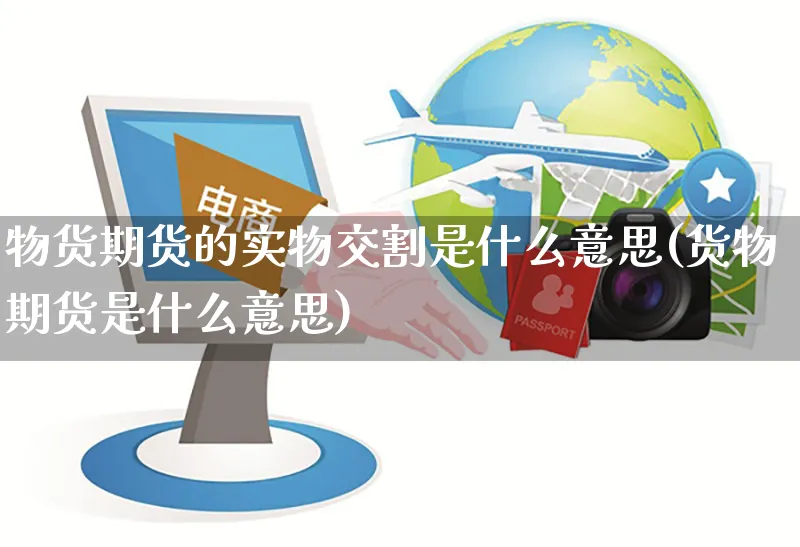物货期货的实物交割是什么意思(货物期货是什么意思)_https://www.yunsqy.com_期货技术_第1张