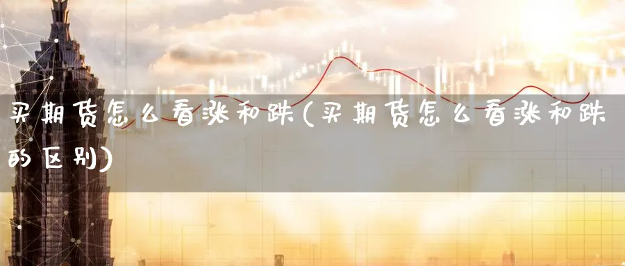 买期货怎么看涨和跌(买期货怎么看涨和跌的区别)_https://www.yunsqy.com_期货技术_第1张