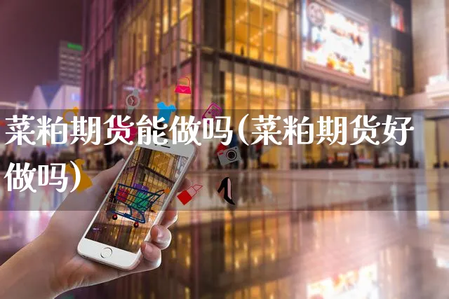 菜粕期货能做吗(菜粕期货好做吗)_https://www.yunsqy.com_期货整理_第1张