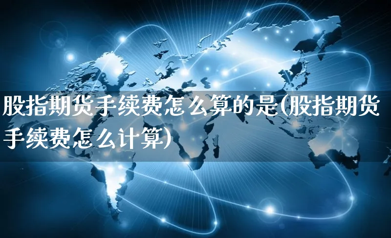 股指期货手续费怎么算的是(股指期货手续费怎么计算)_https://www.yunsqy.com_期货整理_第1张