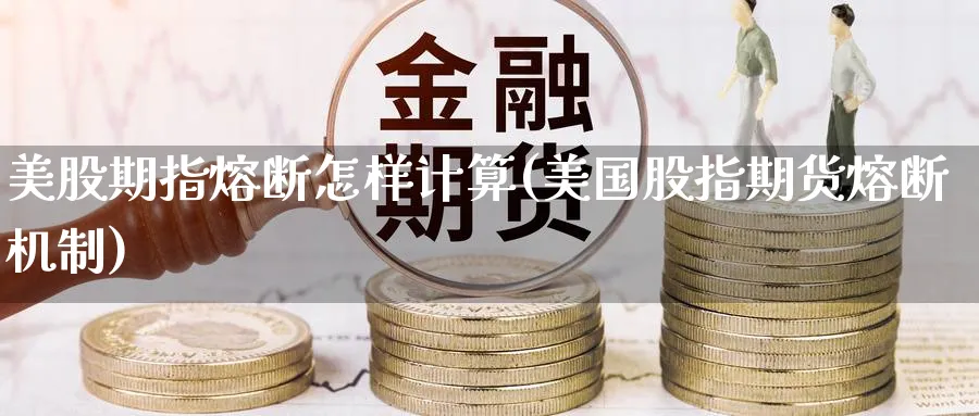 美股期指熔断怎样计算(美国股指期货熔断机制)_期货整理_第1张_云上财经直播室 美股期指熔断怎样计算(美国股指期货熔断机制)_https://www.yunsqy.com_期货整理_第1张