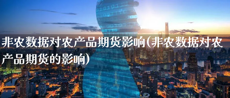 非农数据对农产品期货影响(非农数据对农产品期货的影响)_https://www.yunsqy.com_期货分类_第1张