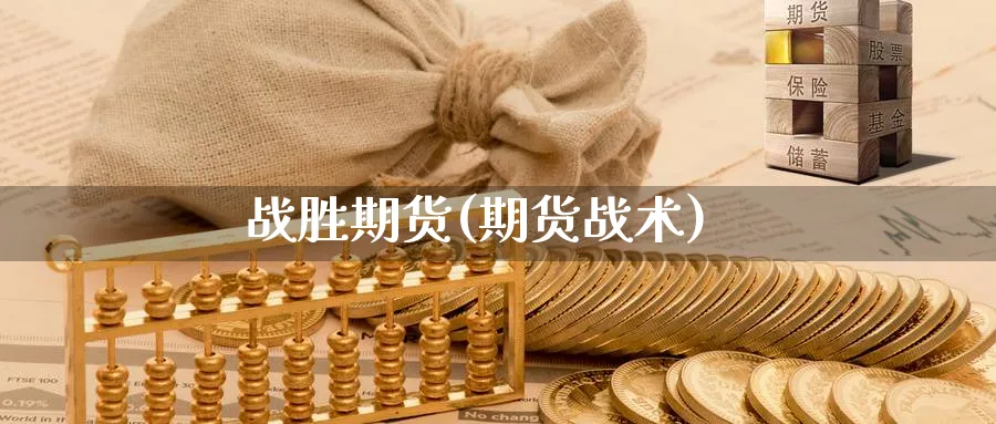 战胜期货(期货战术)_https://www.yunsqy.com_原油期货_第1张