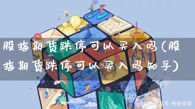 股指期货跌停可以买入吗(股指期货跌停可以买入吗知乎)_https://www.yunsqy.com_期货整理_第1张