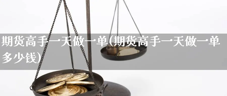 期货高手一天做一单(期货高手一天做一单多少钱)_https://www.yunsqy.com_原油期货_第1张