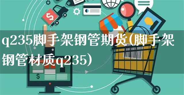 q235脚手架钢管期货(脚手架钢管材质q235)_https://www.yunsqy.com_期货直播_第1张