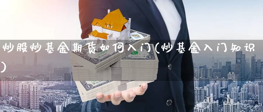 炒股炒基金期货如何入门(炒基金入门知识)_https://www.yunsqy.com_理财百科_第1张