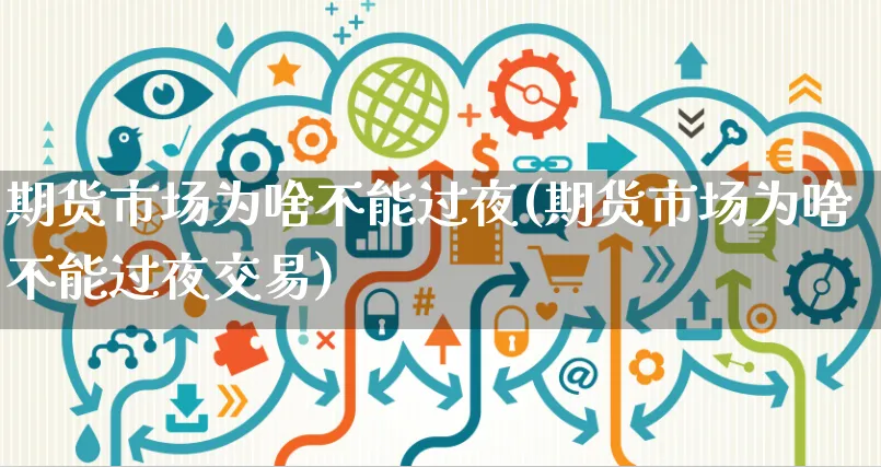 期货市场为啥不能过夜(期货市场为啥不能过夜交易)_https://www.yunsqy.com_期货入门_第1张