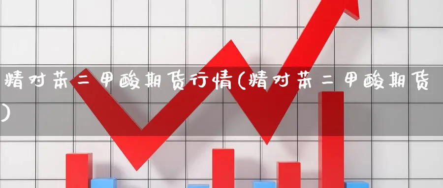 精对苯二甲酸期货行情(精对苯二甲酸期货)_https://www.yunsqy.com_期货技术_第1张