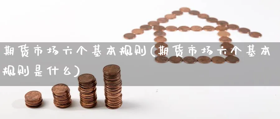 期货市场六个基本规则(期货市场六个基本规则是什么)_https://www.yunsqy.com_期货整理_第1张