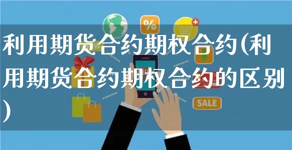 利用期货合约期权合约(利用期货合约期权合约的区别)_https://www.yunsqy.com_原油期货_第1张