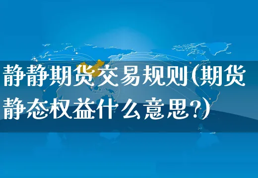 静静期货交易规则(期货静态权益什么意思?)_https://www.yunsqy.com_黄金期货_第1张
