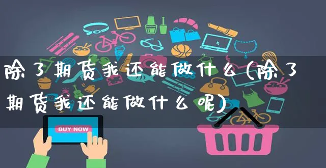 除了期货我还能做什么(除了期货我还能做什么呢)_https://www.yunsqy.com_期货整理_第1张