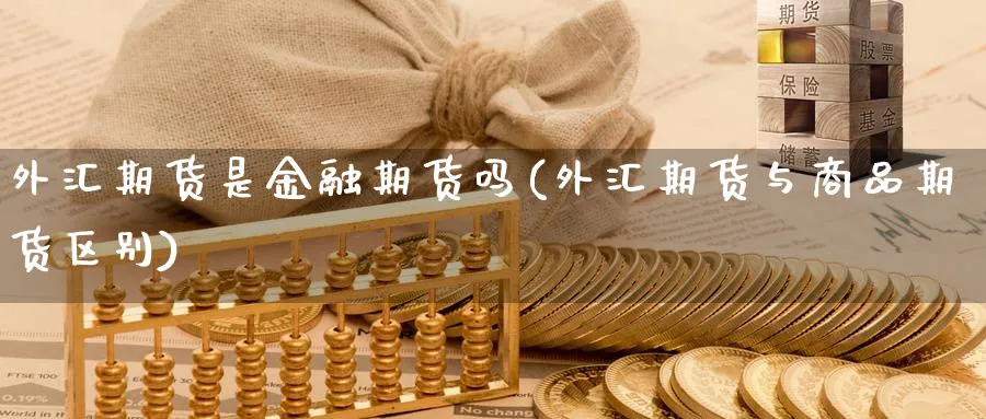 外汇期货是金融期货吗(外汇期货与商品期货区别)_https://www.yunsqy.com_期货整理_第1张