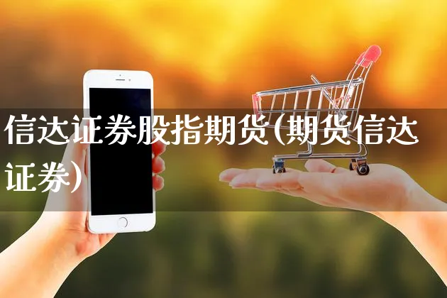 信达证券股指期货(期货信达证券)_https://www.yunsqy.com_期货分类_第1张