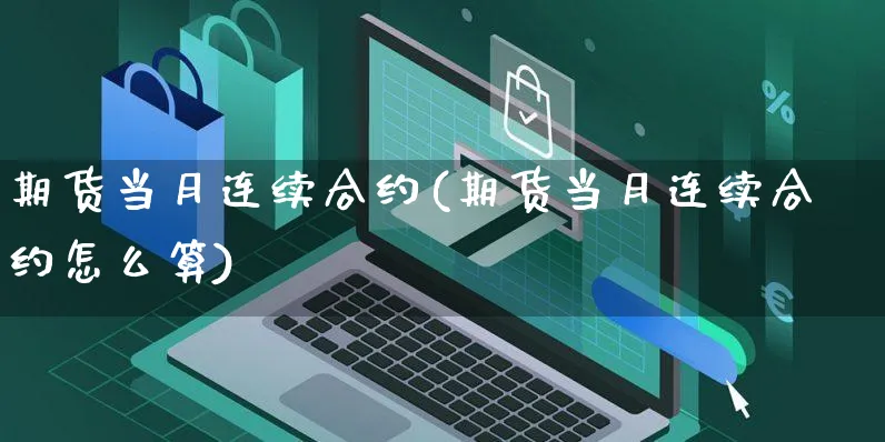 期货当月连续合约(期货当月连续合约怎么算)_https://www.yunsqy.com_期货整理_第1张