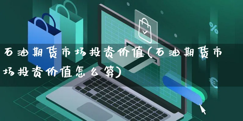 石油期货市场投资价值(石油期货市场投资价值怎么算)_https://www.yunsqy.com_期货入门_第1张