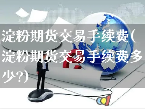 淀粉期货交易手续费(淀粉期货交易手续费多少?)_https://www.yunsqy.com_期货理财_第1张