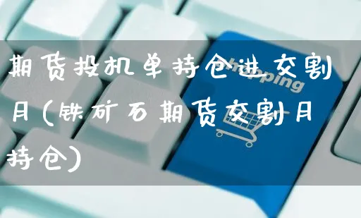 期货投机单持仓进交割月(铁矿石期货交割月持仓)_https://www.yunsqy.com_期货理财_第1张