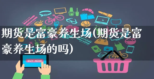 期货是富豪养生场(期货是富豪养生场的吗)_https://www.yunsqy.com_黄金期货_第1张