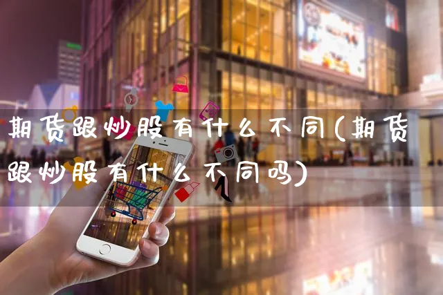 期货跟炒股有什么不同(期货跟炒股有什么不同吗)_https://www.yunsqy.com_期货整理_第1张