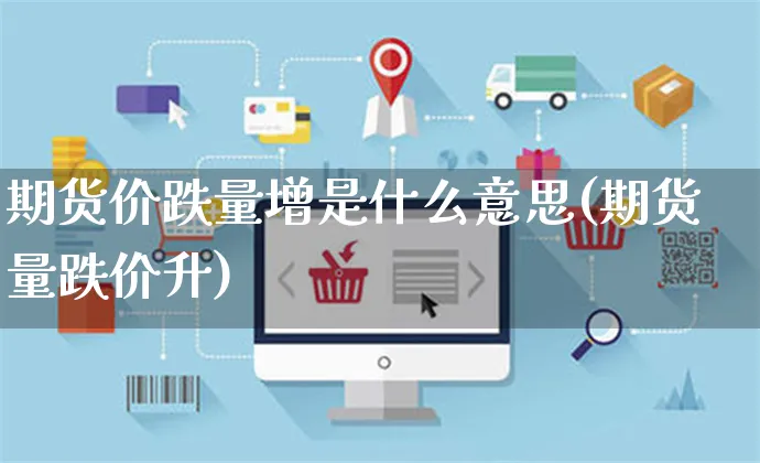 期货价跌量增是什么意思(期货量跌价升)_https://www.yunsqy.com_期货技术_第1张