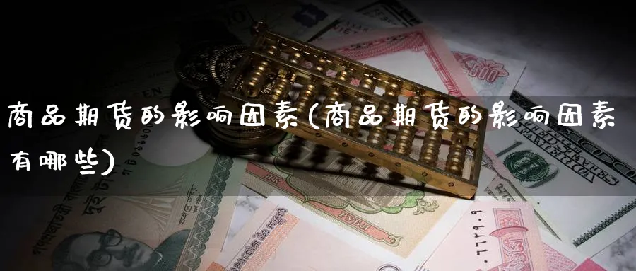 商品期货的影响因素(商品期货的影响因素有哪些)_https://www.yunsqy.com_理财百科_第1张