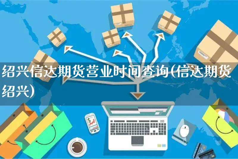 绍兴信达期货营业时间查询(信达期货绍兴)_https://www.yunsqy.com_原油期货_第1张