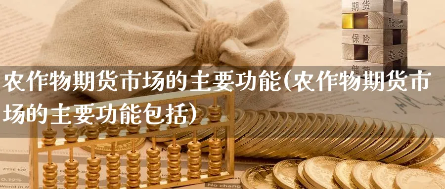 农作物期货市场的主要功能(农作物期货市场的主要功能包括)_https://www.yunsqy.com_期货技术_第1张