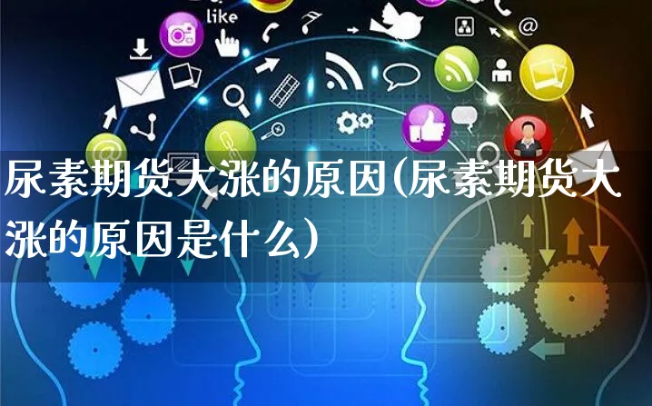 尿素期货大涨的原因(尿素期货大涨的原因是什么)_https://www.yunsqy.com_纳指期货_第1张