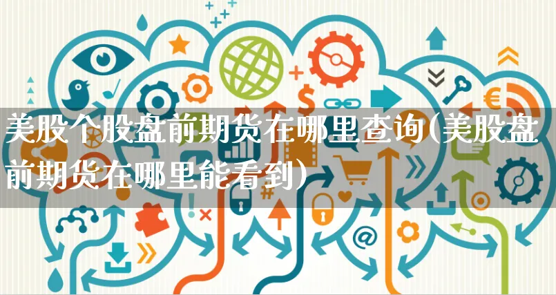 美股个股盘前期货在哪里查询(美股盘前期货在哪里能看到)_https://www.yunsqy.com_期货技术_第1张