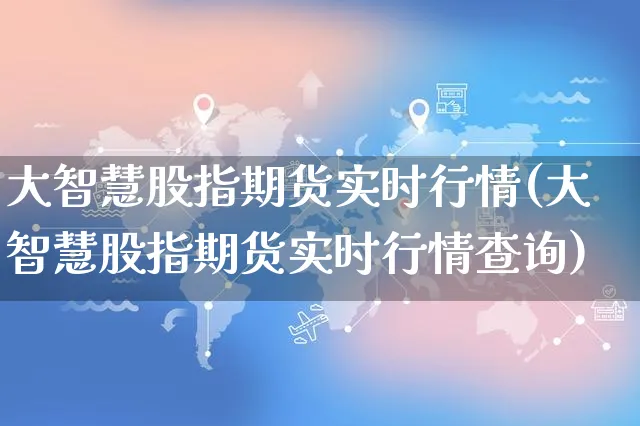 大智慧股指期货实时行情(大智慧股指期货实时行情查询)_https://www.yunsqy.com_期货分类_第1张