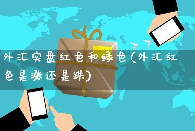外汇实盘红色和绿色(外汇红色是涨还是跌)_https://www.yunsqy.com_期货技术_第1张