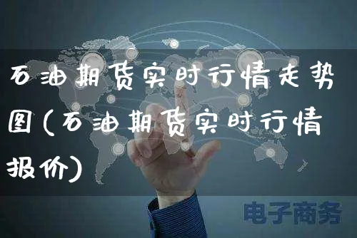 石油期货实时行情走势图(石油期货实时行情报价)_https://www.yunsqy.com_期货分类_第1张