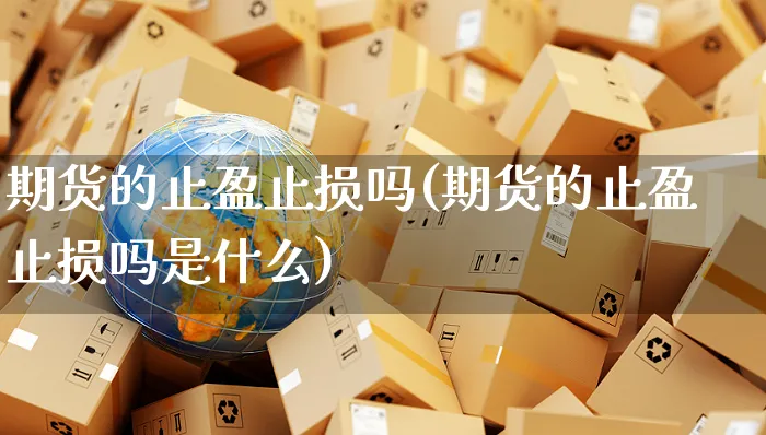 期货的止盈止损吗(期货的止盈止损吗是什么)_https://www.yunsqy.com_期货技术_第1张