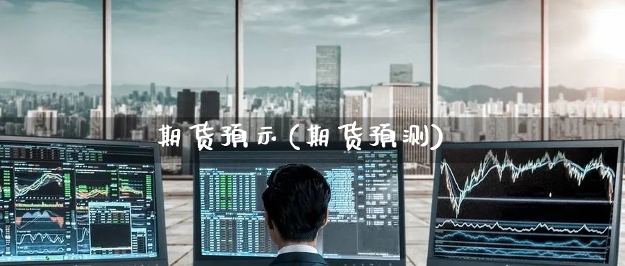 期货预示(期货预测)_https://www.yunsqy.com_期货理财_第1张
