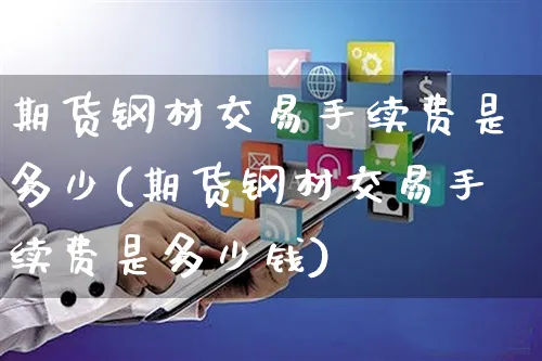 期货钢材交易手续费是多少(期货钢材交易手续费是多少钱)_https://www.yunsqy.com_黄金期货_第1张